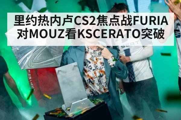 里约热内卢CS2焦点战FURIA对MOUZ看KSCERATO突破